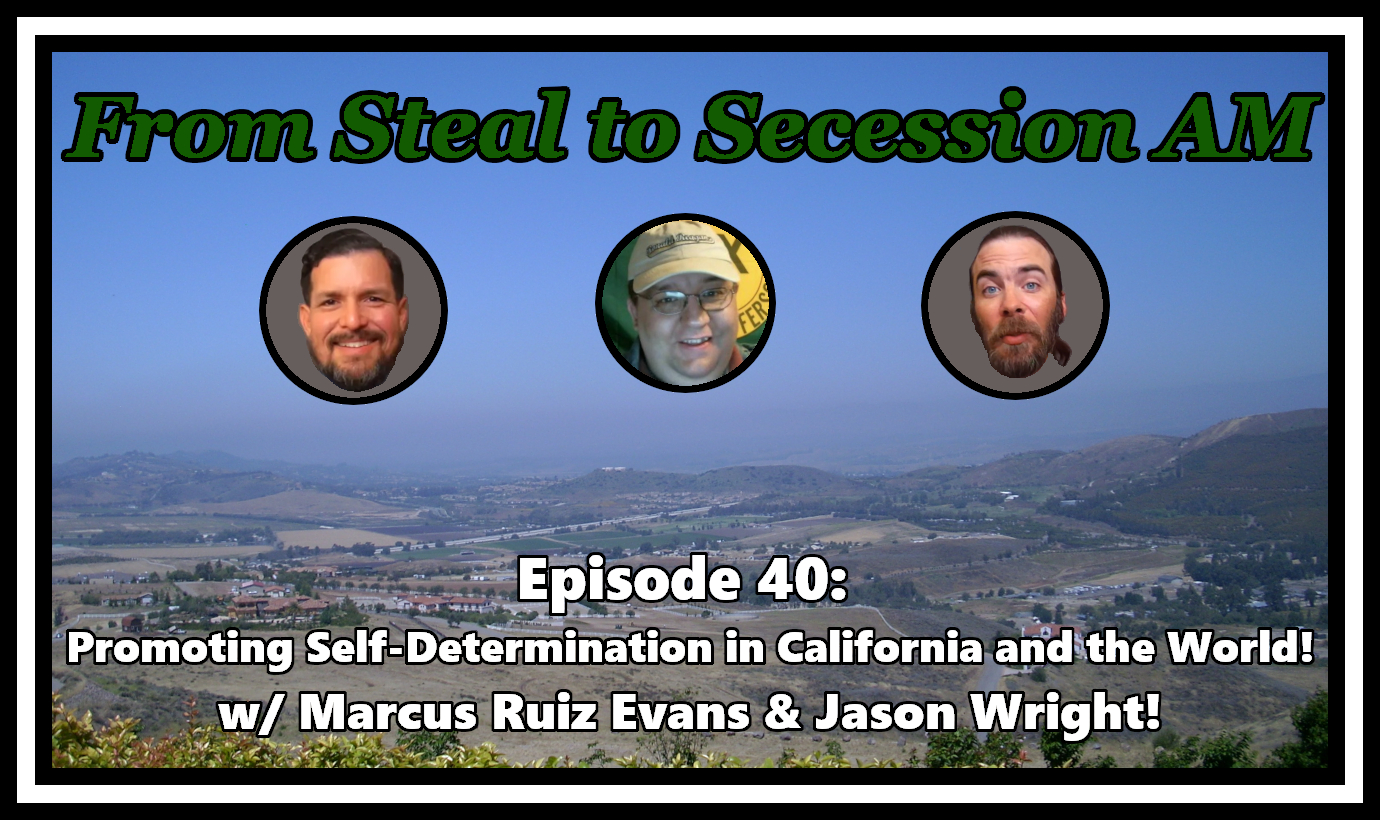 From Steal to Secession AM - Ep. 40: Promoting Self-Determination in California and the World!